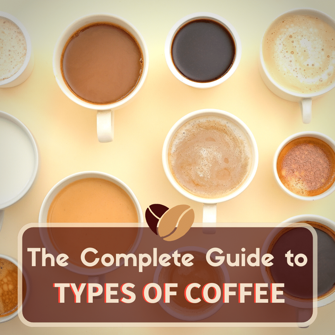 Complete Guide To Different Types Of Coffee Drinks Beans And Roasts